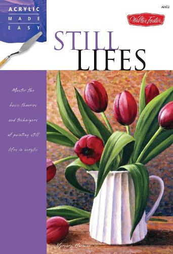 Still Lifes: Master the basic theories and techniques of painting still lifes in acrylic - Acrylic Made Easy (Paperback)