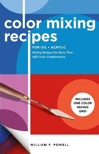 Color Mixing Recipes for Oil & Acrylic: Mixing Recipes for More Than 450 Color Combinations - Includes One Color Mixing Grid - Color Mixing Recipes (Paperback)