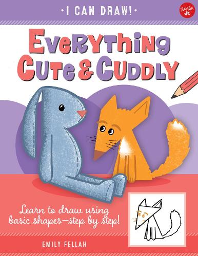 Everything Cute & Cuddly: Learn to draw using basic shapes--step by step! - I Can Draw 4 (Paperback)