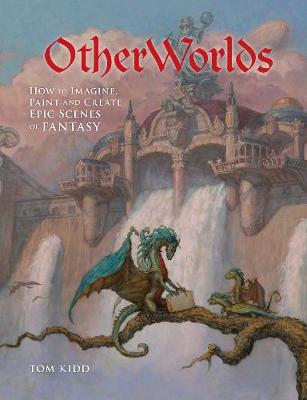 Otherworlds: How to Imagine, Paint and Create Epic Scenes of Fantasy (Hardback)