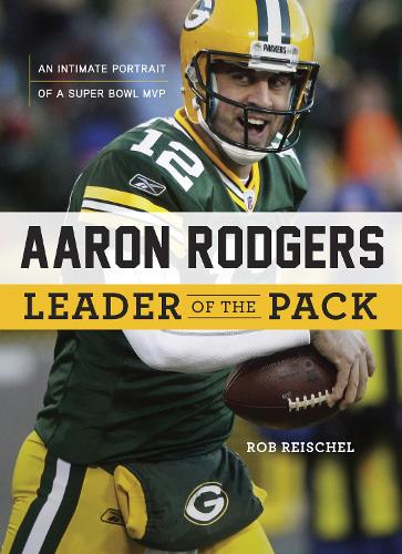 Aaron Rodgers: Leader of the Pack by Rob Reischel | Waterstones