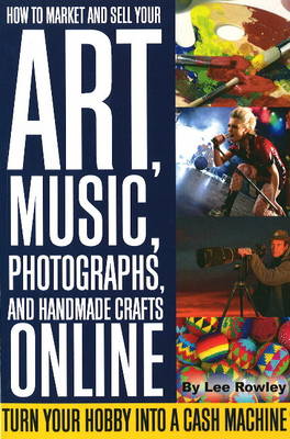 How to Market & Sell Your Art, Music, Photographs, & Home-Made Crafts Online: Turn Your Hobby into a Cash Machine (Paperback)
