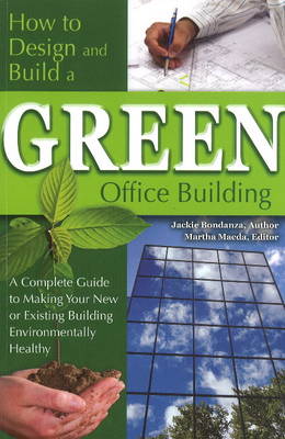 How to Design & Build a Green Office Building: A Complete Guide to Making Your New or Existing Building Environmentally Healthy (Paperback)