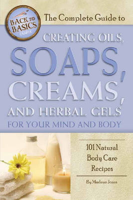 Complete Guide to Creating Oils, Soaps, Creams & Herbal Gels for Your Mind & Body: 101 Natural Body Care Recipes (Paperback)