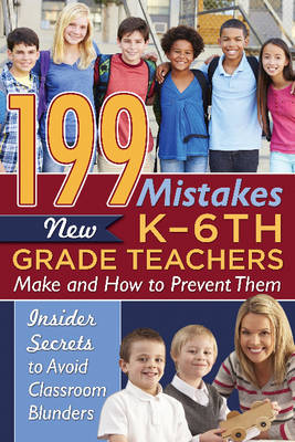 199 Mistakes New K-6th Grade Teachers Make & How to Prevent Them: Insiders Secrets to Avoid Classroom Blunders (Paperback)