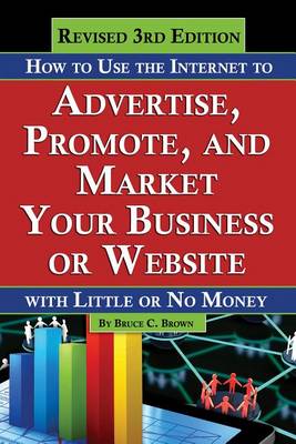 How to Use the Internet to Advertise, Promote & Market Your Business or Website: With Little or No Money (Paperback)