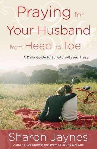 Praying for your Husband from Head to Toe: A Daily Guide to Scripture-Based Prayer (Paperback)