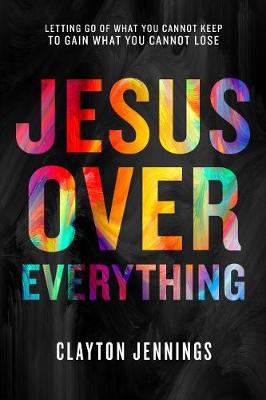 Jesus Over Everything: Letting Go of What You Cannot Keep to Gain What You Cannot Lose (Paperback)