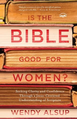 Is the Bible Good for Women?: Finding Clarity and Confidence Through a Jesus-Centered Understanding of Scripture (Paperback)