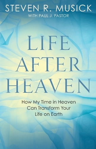Life After Heaven: How My Time in Heaven Can Transform your Life on Earth (Paperback)