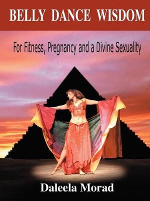 Belly Dance Wisdom: For Fitness, Pregnancy and a Divine Sexuality (Paperback)