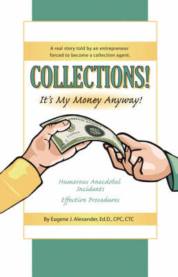 COLLECTIONS! IT's MY MONEY ANYWAY! A Real Story Told By An Entrepreneur Forced to Become a Collection Agent. (Paperback)