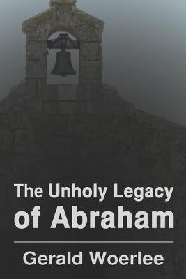 The Unholy Legacy of Abraham (Paperback)