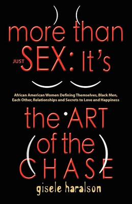 More Than Just Sex: IT's THE ART OF THE CHASE - African American Women Defining Themselves, Black Men, Each Other, Relationships and Secrets to Love and Happiness (Paperback)