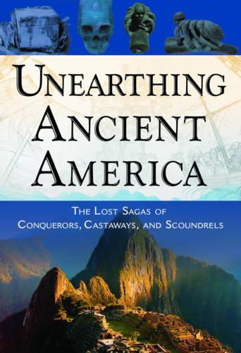 Unearthing Ancient America: The Lost Sagas of Conquerors, Castaways, and Scoundrels (Paperback)