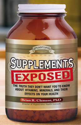 Supplements Exposed: The Truth They Don't Want You to Know About Vitamins, Minerals, and Their Effects on Your Health (Paperback)
