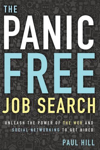 Panic Free Job Search: Unleash the Power of the Web and Social Networking to Get Hired (Paperback)