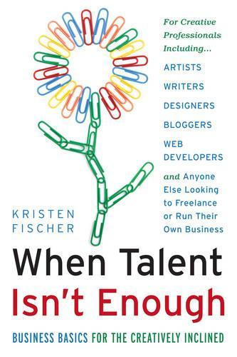 When Talent isn't Enough: Business Basics for the Creatively Inclined: Business Basics for the Creatively Inclined (Paperback)
