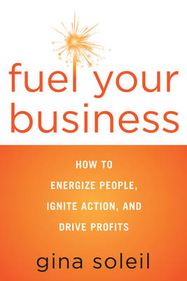Fuel Your Business: How to Energize People, Ignite Action, and Drive Profits (Paperback)