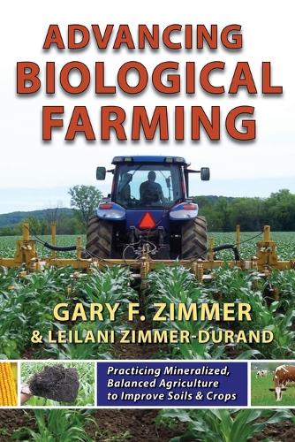 Advancing Biological Farming: Practicing Mineralized, Balanced Agriculture to Improve Soils & Crops (Paperback)