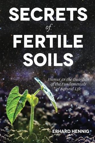 Secrets of Fertile Soils: Humus as the Guardian of the Fundamentals of Natural Life (Paperback)