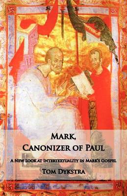 Mark Canonizer of Paul: A New Look at Intertextuality in Mark's Gospel (Paperback)