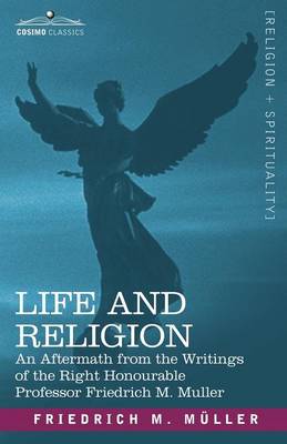 Life and Religion: An Aftermath from the Writings of the Right Honourable Professor F. Max Muller (Paperback)