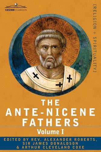 The Ante-Nicene Fathers: The Writings of the Fathers Down to A.D. 325 Volume I - The Apostolic Fathers with Justin Martyr and Irenaeus (Paperback)