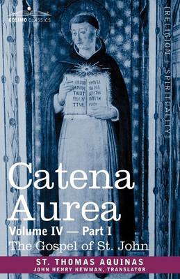 Catena Aurea: Commentary on the Four Gospels, Collected Out of the Works of the Fathers, Volume IV Part 1 Gospel of St. John (Paperback)