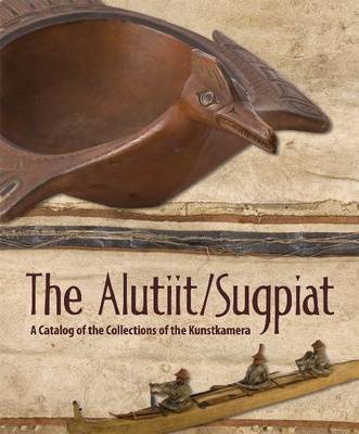 The Alutiit/Sugpiat: A Catalog of the Collections of the Kunstkamera (Hardback)