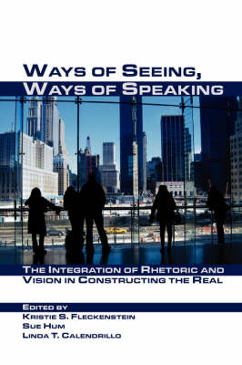 Ways of Seeing, Ways of Speaking: The Integration of Rhetoric and Vision in Constructing the Real - Visual Rhetoric (Paperback)