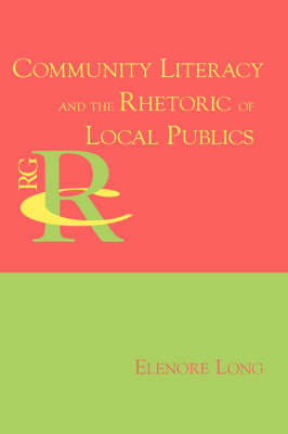 Community Literacy and the Rhetoric of Local Publics - Reference Guides to Rhetoric and Composition (Paperback)