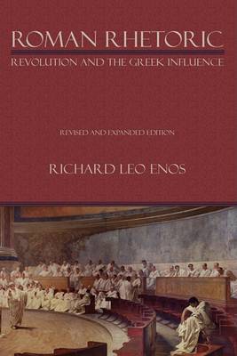 Roman Rhetoric: Revolution and the Greek Influence - Lauer Series in Rhetoric and Composition (Hardback)