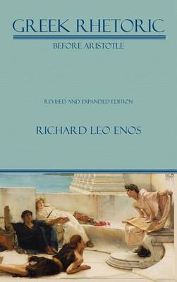 Greek Rhetoric Before Aristotle: Revised and Expanded Edition - Lauer Series in Rhetoric and Composition (Hardback)