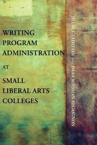 Writing Program Administration at Small Liberal Arts Colleges - Writing Program Adminstration (Paperback)