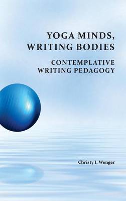 Yoga Minds, Writing Bodies: Contemplative Writing Pedagogy (Hardback)