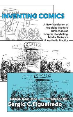 Inventing Comics: A New Translation of Rodolphe T�pffer's Reflections on Graphic Storytelling, Media Rhetorics, and Aesthetic Practice - Visual Rhetoric (Hardback)