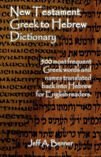 New Testament Greek to Hebrew Dictionary - 500 Greek Words and Names Retranslated Back Into Hebrew for English Readers (Paperback)