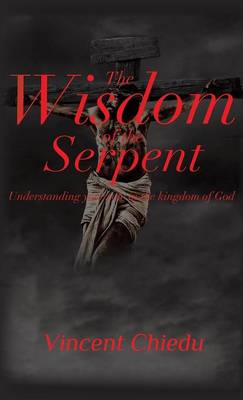 The Wisdom of the Serpent - Understanding Your Role in the Kingdom of God (Hardback)