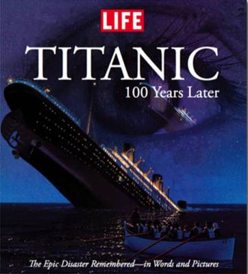 Life: Titanic 100 Years Later by The Editors of LIFE Magazine | Waterstones
