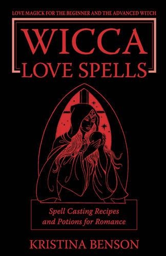 Wicca Love Spells: Love Magick for the Beginner and the Advanced Witch - Spell Casting Recipes and Potions for Romance (Paperback)