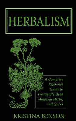 Herbalism: A Complete Reference Guide to Frequently Used Magickal Herbs, and Spices (Paperback)