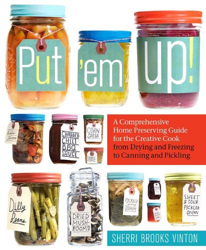 Put 'Em Up: A Comprehensive Home Preserving Guide for the Creative Cook, from Drying and Freezing to Canning and Pickling (Paperback)