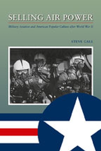 Selling Air Power: Military Aviation and American Popular Culture After World War II (Paperback)