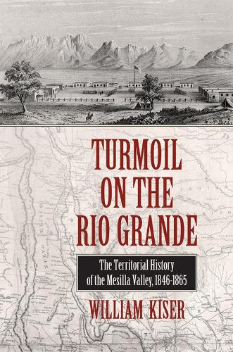 Turmoil on the Rio Grande: History of the Mesilla Valley, 1846-1865 (Hardback)