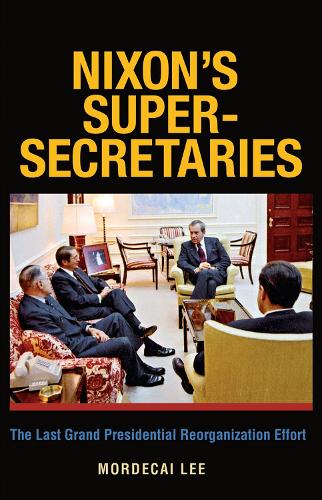 Nixon's Super-Secretaries: The Last Grand Presidential Reorganization Effort (Paperback)