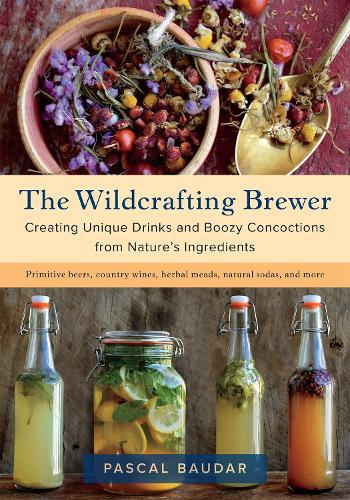 The Wildcrafting Brewer: Creating Unique Drinks and Boozy Concoctions from Nature's Ingredients (Paperback)