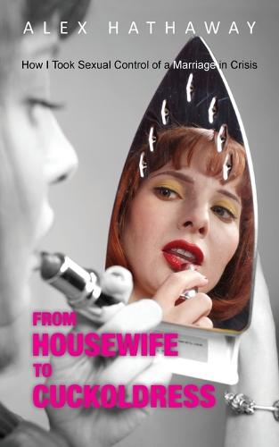 From Housewife to Cuckoldress: How I Took Sexual Control of a Marriage in Crisis (Paperback)
