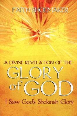 A Divine Revelation of the Glory of God: I Saw God's Shekinah Glory (Paperback)