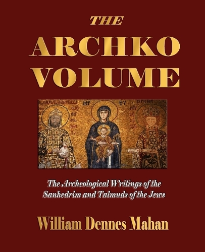 The Archko Volume Or, the Archeological Writings of the Sanhedrim and Talmuds of the Jews (Paperback)